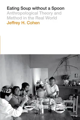 Manger de la soupe sans cuillère : Théorie et méthode anthropologiques dans le monde réel - Eating Soup Without a Spoon: Anthropological Theory and Method in the Real World