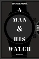 Un homme et sa montre : Les montres emblématiques et les histoires des hommes qui les portent - A Man & His Watch: Iconic Watches and Stories from the Men Who Wore Them