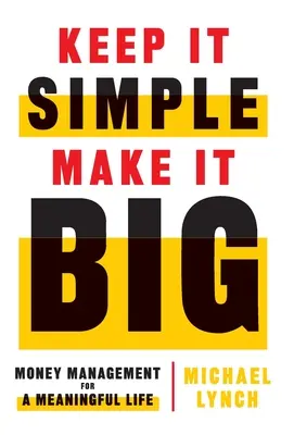 Garder les choses simples, les faire grandir : gérer son argent pour une vie pleine de sens - Keep It Simple, Make It Big: Money Management for a Meaningful Life