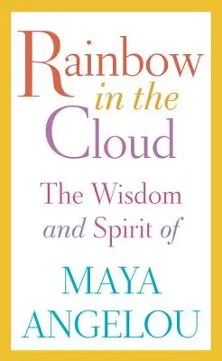 L'arc-en-ciel dans les nuages : La sagesse et l'esprit de Maya Angelou - Rainbow in the Cloud: The Wisdom and Spirit of Maya Angelou