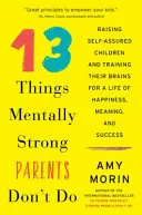 13 Things Mentally Strong Parents Don't Do : Élever des enfants sûrs d'eux et former leur cerveau pour une vie de bonheur, de sens et de succès - 13 Things Mentally Strong Parents Don't Do: Raising Self-Assured Children and Training Their Brains for a Life of Happiness, Meaning, and Success