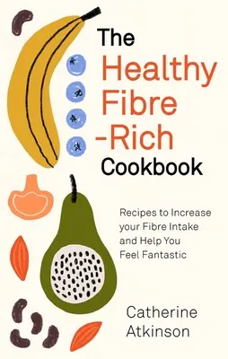 The Healthy Fibre-Rich Cookbook : Recettes pour augmenter votre apport en fibres et vous aider à vous sentir fantastique - The Healthy Fibre-Rich Cookbook: Recipes to Increase Your Fibre Intake and Help You Feel Fantastic