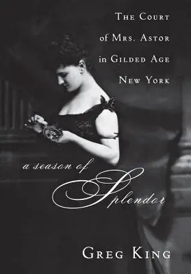 Une saison de splendeur : La cour de Mme Astor dans le New York de l'âge d'or - A Season of Splendor: The Court of Mrs. Astor in Gilded Age New York