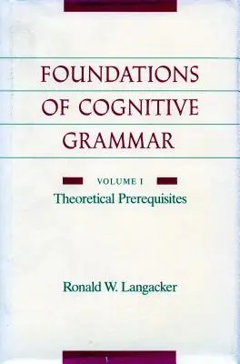 Fondements de la grammaire cognitive : Volume I : Pré-requis théoriques - Foundations of Cognitive Grammar: Volume I: Theoretical Prerequisites