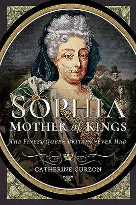 Sophia - Mère des rois : La plus belle reine que la Grande-Bretagne n'ait jamais eue - Sophia - Mother of Kings: The Finest Queen Britain Never Had