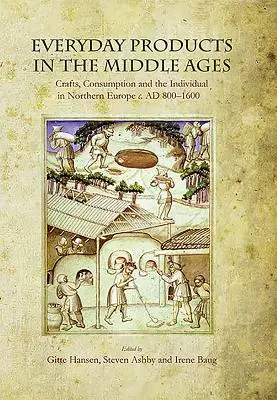 Les produits de tous les jours au Moyen Âge : L'artisanat, la consommation et l'individu en Europe du Nord vers 800-1600 - Everyday Products in the Middle Ages: Crafts, Consumption and the Individual in Northern Europe C. Ad 800-1600