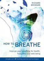 Comment respirer : Améliorez votre respiration pour la santé, le bonheur et le bien-être (plus de 30 exercices et techniques de respiration) - How to Breathe: Improve Your Breathing for Health, Happiness and Well-Being (Includes Over 30 Breathing Exercises and Techniques)