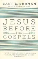 Jésus avant les Évangiles : Comment les premiers chrétiens se sont souvenus, ont modifié et inventé leurs histoires du Sauveur - Jesus Before the Gospels: How the Earliest Christians Remembered, Changed, and Invented Their Stories of the Savior