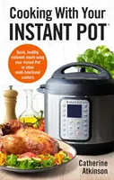 Cooking with Your Instant Pot : Quick, Healthy, Midweek Meals Using Your Instant Pot or Other Multi-Functional Cookers (Cuisiner avec votre pot instantané : repas rapides et sains en milieu de semaine avec votre pot instantané ou d'autres cuiseurs multifonctionnels) - Cooking with Your Instant Pot: Quick, Healthy, Midweek Meals Using Your Instant Pot or Other Multi-Functional Cookers