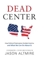 Dead Center : Comment la polarisation politique a divisé l'Amérique et ce que nous pouvons faire pour y remédier - Dead Center: How Political Polarization Divided America and What We Can Do about It