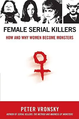 Les tueuses en série : Comment et pourquoi les femmes deviennent des monstres - Female Serial Killers: How and Why Women Become Monsters