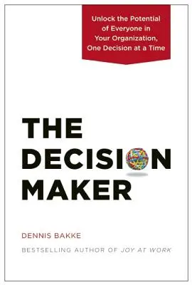 Le décideur : Libérer le potentiel de chacun au sein de votre organisation, une décision à la fois - The Decision Maker: Unlock the Potential of Everyone in Your Organization, One Decision at a Time