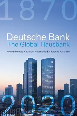 Deutsche Bank : La Hausbank mondiale, 1870 - 2020 - Deutsche Bank: The Global Hausbank, 1870 - 2020