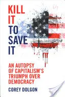 Le tuer pour le sauver : L'autopsie du triomphe du capitalisme sur la démocratie - Kill It to Save It: An Autopsy of Capitalism's Triumph Over Democracy