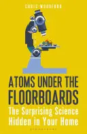 Les atomes sous le plancher : La science surprenante cachée dans votre maison - Atoms Under the Floorboards: The Surprising Science Hidden in Your Home