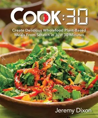 Cook:30 : Créez de délicieux repas complets à base de plantes en seulement 30 minutes. - Cook:30: Create Delicious Wholefood Plant-Based Meals from Scratch in Just 30 Minutes