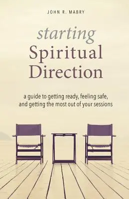 Commencer la direction spirituelle : Un guide pour se préparer, se sentir en sécurité et tirer le meilleur parti de ses séances - Starting Spiritual Direction: A Guide to Getting Ready, Feeling Safe, and Getting the Most Out of Your Sessions