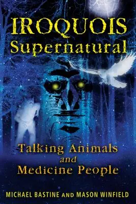 Le surnaturel iroquois : Les animaux qui parlent et les guérisseurs - Iroquois Supernatural: Talking Animals and Medicine People