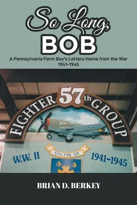 So Long, Bob : Les lettres d'un fermier de Pennsylvanie rentrant de la guerre 1941-1945 - So Long, Bob: A Pennsylvania Farm Boy's Letters Home from the War 1941-1945