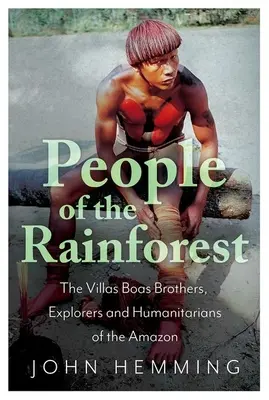 Le peuple de la forêt tropicale : Les frères Villas Boas, explorateurs et humanitaires de l'Amazonie - People of the Rainforest: The Villas Boas Brothers, Explorers and Humanitarians of the Amazon
