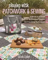 Jouer avec le Patchwork et la Couture : 6 blocs en 3 tailles, 18 projets passionnants, des techniques pour développer ses compétences - Playing with Patchwork & Sewing: 6 Blocks in 3 Sizes, 18 Exciting Projects, Skill-Building Techniques