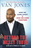 Beyond the Messy Truth : How We Came Apart, How We Come Together (Au-delà de la vérité désordonnée : comment nous nous sommes séparés, comment nous nous réunissons) - Beyond the Messy Truth: How We Came Apart, How We Come Together