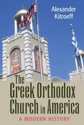 L'Église orthodoxe grecque en Amérique : Une histoire moderne - Greek Orthodox Church in America: A Modern History