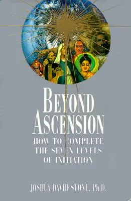 Au-delà de l'Ascension : Comment compléter les sept niveaux d'initiation - Beyond Ascension: How to Complete the Seven Levels of Initiation