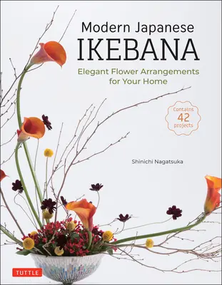 L'Ikebana japonais moderne : Des arrangements floraux élégants pour votre maison (contient 42 projets) - Modern Japanese Ikebana: Elegant Flower Arrangements for Your Home (Contains 42 Projects)