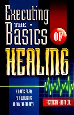 Exécuter les bases de la guérison : Un plan de match pour marcher dans la santé divine - Executing the Basics of Healing: A Game Plan for Walking in Divine Health