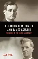 Devenir John Curtin et James Scullin - Les débuts de leur carrière politique et la création du parti travailliste moderne - Becoming John Curtin and James Scullin - Their early political careers and the making of the modern Labor Party