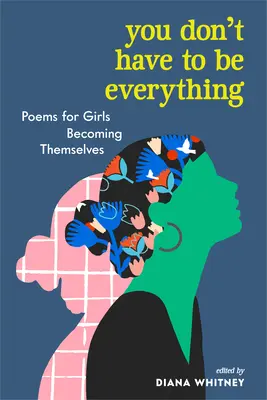 Vous n'avez pas à être tout : Poèmes pour les filles qui deviennent elles-mêmes - You Don't Have to Be Everything: Poems for Girls Becoming Themselves