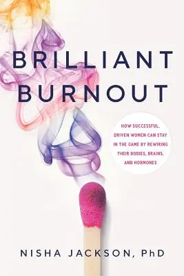 Brilliant Burnout : Comment les femmes qui réussissent et qui sont motivées peuvent rester dans la course en reconnectant leur corps, leur cerveau et leurs hormones. - Brilliant Burnout: How Successful, Driven Women Can Stay in the Game by Rewiring Their Bodies, Brains, and Hormones