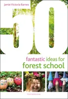 50 idées fantastiques pour l'école de la forêt - 50 Fantastic Ideas for Forest School