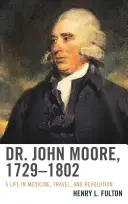 John Moore, 1729-1802 : Une vie de médecine, de voyage et de révolution - Dr. John Moore, 1729-1802: A Life in Medicine, Travel, and Revolution