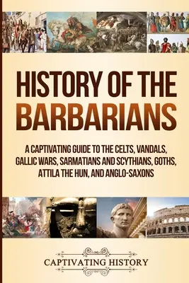 Histoire des Barbares : Un guide captivant sur les Celtes, les Vandales, la Guerre des Gaules, les Sarmates et les Scythes, les Goths, Attila le Hun et les Anglo-Saxons. - History of the Barbarians: A Captivating Guide to the Celts, Vandals, Gallic Wars, Sarmatians and Scythians, Goths, Attila the Hun, and Anglo-Sax