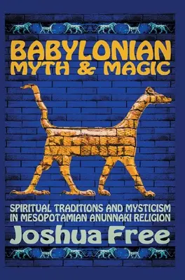 Babylonian Myth and Magic : Spiritual Traditions and Mysticism in Mesopotamian Anunnaki Religion (Mythe et magie babyloniens : traditions spirituelles et mysticisme dans la religion mésopotamienne des Anunnakis) - Babylonian Myth and Magic: Spiritual Traditions and Mysticism in Mesopotamian Anunnaki Religion