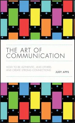 L'art de la communication : Comment être authentique, diriger les autres et créer des liens solides - The Art of Communication: How to Be Authentic, Lead Others, and Create Strong Connections