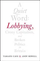 Une parole tranquille : Lobbying, capitalisme de connivence et politique brisée en Grande-Bretagne - A Quiet Word: Lobbying, Crony Capitalism and Broken Politics in Britain