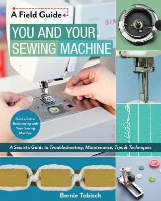 Vous et votre machine à coudre : Guide de dépannage, d'entretien, d'astuces et de techniques à l'usage des couturières - You and Your Sewing Machine: A Sewist's Guide to Troubleshooting, Maintenance, Tips & Techniques