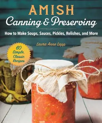 Amish Canning & Preserving : Comment faire des soupes, des sauces, des cornichons, des sauces fraîches et plus encore. - Amish Canning & Preserving: How to Make Soups, Sauces, Pickles, Relishes, and More