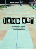 Land Art : Un guide complet du paysage, de l'environnement, des travaux de terrassement, de la nature, de la sculpture et de l'installation. - Land Art: A Complete Guide to Landscape, Environmental, Earthworks, Nature, Sculpture and Installation Art