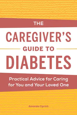 Le guide du soignant pour le diabète : Conseils pratiques pour prendre soin de vous et de votre proche - The Caregiver's Guide to Diabetes: Practical Advice for Caring for You and Your Loved One