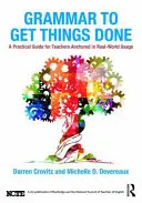 La grammaire pour faire avancer les choses : Un guide pratique pour les enseignants ancré dans le monde réel - Grammar to Get Things Done: A Practical Guide for Teachers Anchored in Real-World Usage