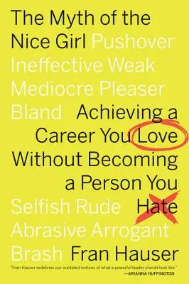 Le mythe de la gentille fille : Réussir une carrière que l'on aime sans devenir une personne que l'on déteste - The Myth of the Nice Girl: Achieving a Career You Love Without Becoming a Person You Hate