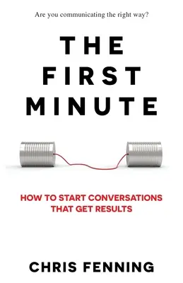 La première minute : comment entamer des conversations qui donnent des résultats - The First Minute: How to start conversations that get results