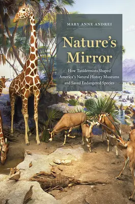 Le miroir de la nature : Comment les taxidermistes ont façonné les musées d'histoire naturelle américains et sauvé les espèces en danger - Nature's Mirror: How Taxidermists Shaped America's Natural History Museums and Saved Endangered Species