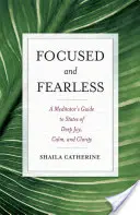 Concentré et sans peur : Le guide du méditant pour des états de joie profonde, de calme et de clarté - Focused and Fearless: A Meditator's Guide to States of Deep Joy, Calm, and Clarity