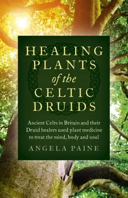 Les plantes médicinales des druides celtiques : Les anciens Celtes de Grande-Bretagne et leurs druides guérisseurs utilisaient la médecine des plantes pour traiter l'esprit, le corps et l'âme. - Healing Plants of the Celtic Druids: Ancient Celts in Britain and Their Druid Healers Used Plant Medicine to Treat the Mind, Body and Soul