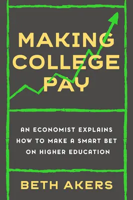 Rendre l'université rentable : Un économiste explique comment faire un pari intelligent sur l'enseignement supérieur - Making College Pay: An Economist Explains How to Make a Smart Bet on Higher Education